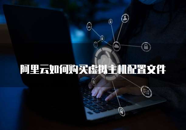 阿里云如何购买虚拟主机配置文件