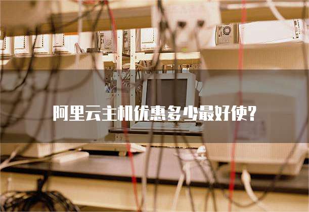 阿里云主机优惠多少最好使?