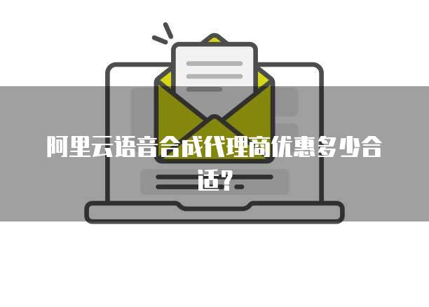 阿里云语音合成代理商优惠多少合适？