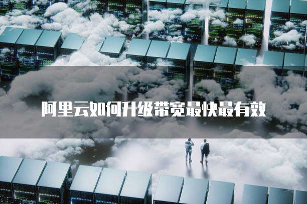 阿里云如何升级带宽最快最有效