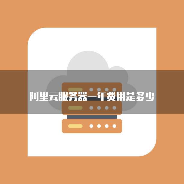 阿里云服务器一年费用是多少