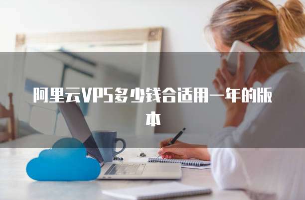 阿里云VPS多少钱合适用一年的版本