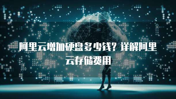 阿里云增加硬盘多少钱?详解阿里云存储费用