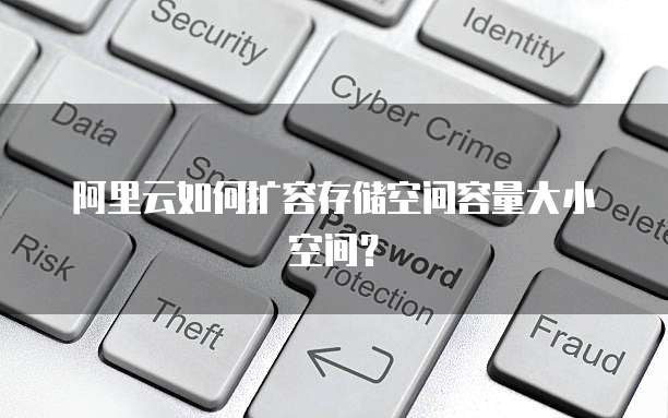 阿里云如何扩容存储空间容量大小空间?