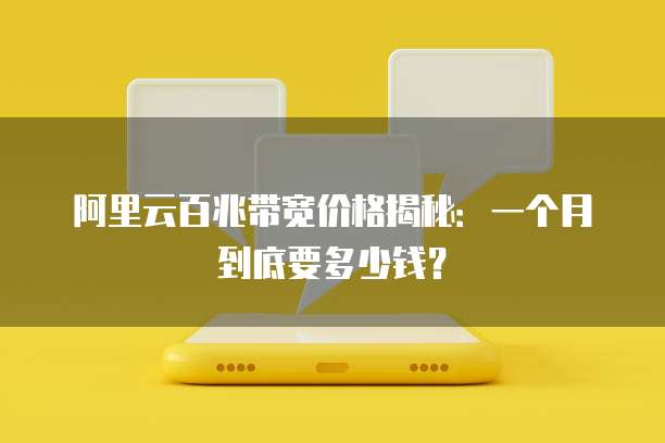 阿里云百兆带宽价格揭秘:一个月到底要多少钱?