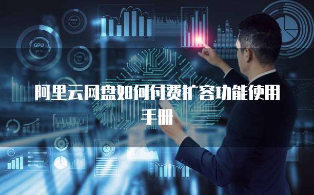 阿里云网盘如何付费扩容功能使用手册