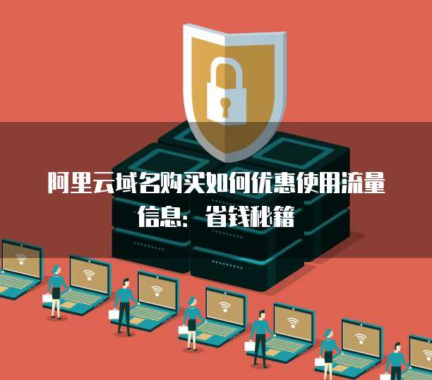 阿里云域名购买如何优惠使用流量信息:省钱秘籍