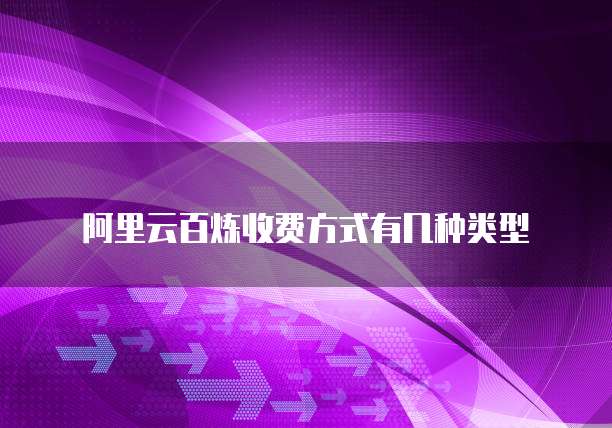 阿里云百炼收费方式有几种类型