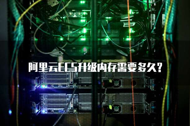 阿里云ECS升级内存需要多久?