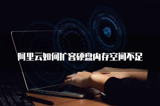阿里云如何扩容硬盘内存空间不足