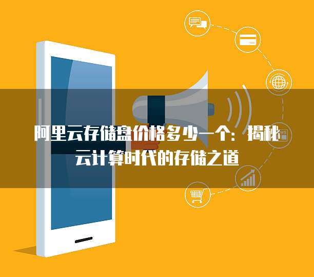 阿里云存储盘价格多少一个:揭秘云计算时代的存储之道