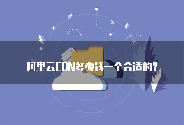 阿里云CDN多少钱一个合适的?