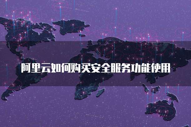 阿里云如何购买安全服务功能使用