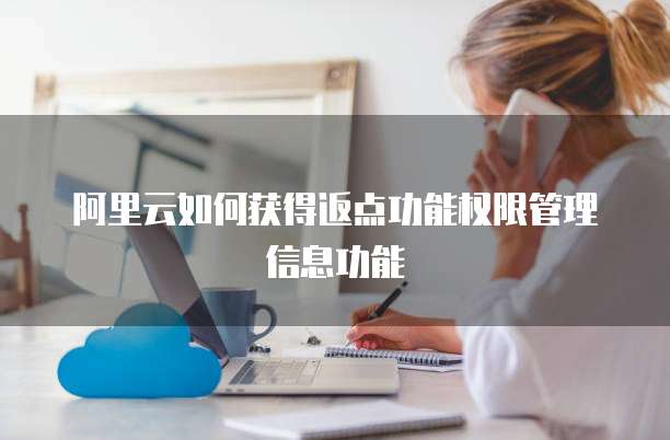 阿里云如何获得返点功能权限管理信息功能