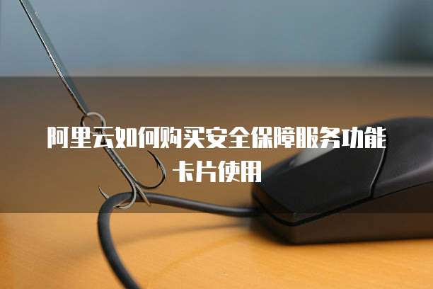 阿里云如何购买安全保障服务功能卡片使用