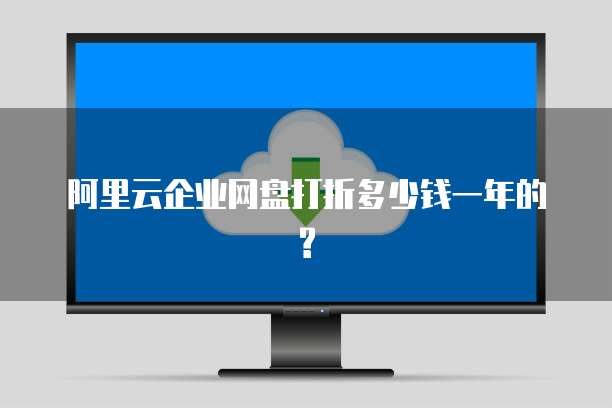 阿里云企业网盘打折多少钱一年的?