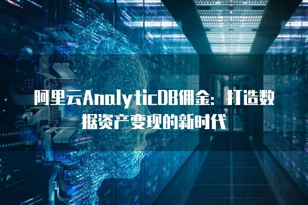 阿里云AnalyticDB佣金：打造数据资产变现的新时代