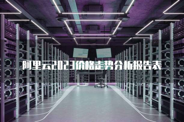 阿里云2023价格走势分析报告表