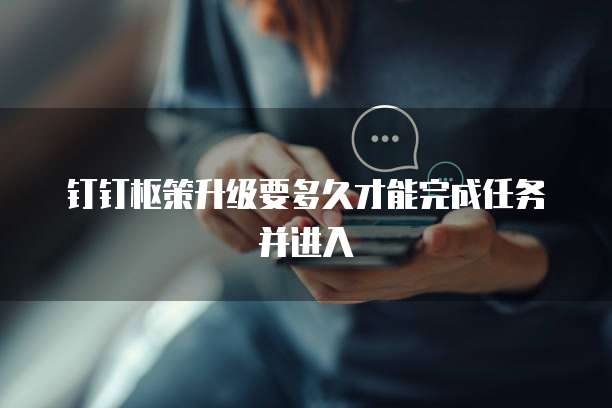 钉钉枢策升级要多久才能完成任务并进入