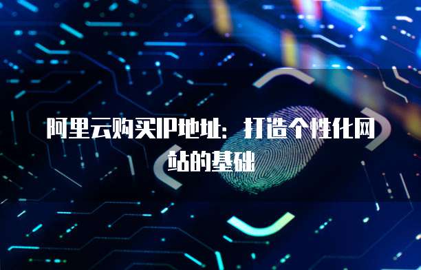 阿里云购买IP地址：打造个性化网站的基础