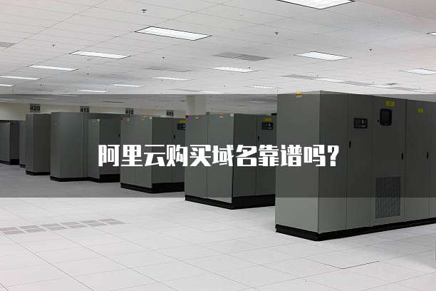 阿里云购买域名靠谱吗？