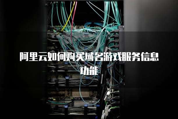 阿里云如何购买域名游戏服务信息功能