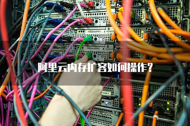 阿里云内存扩容如何操作？