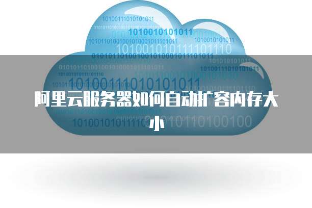 阿里云服务器如何自动扩容内存大小