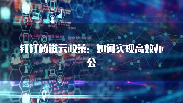 钉钉简道云政策：如何实现高效办公