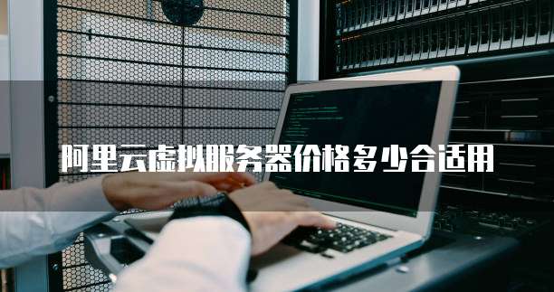 阿里云虚拟服务器价格多少合适用