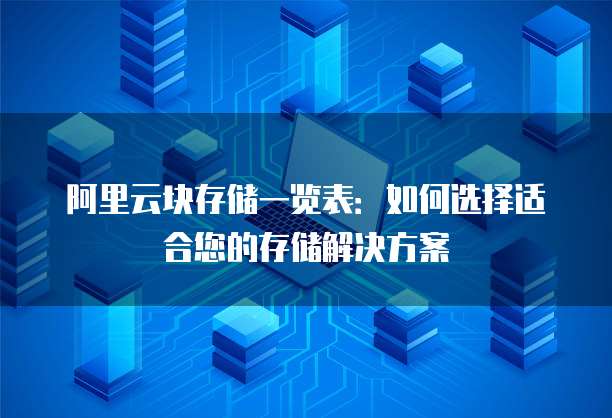 阿里云块存储一览表：如何选择适合您的存储解决方案