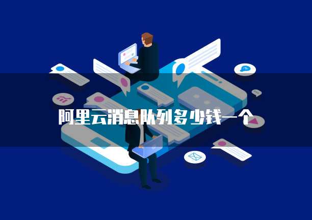 阿里云消息队列多少钱一个