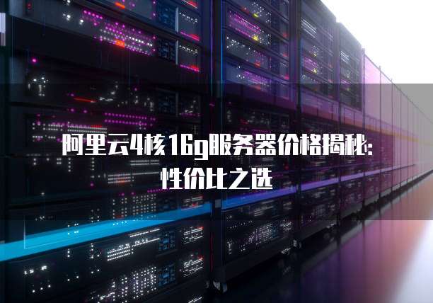 阿里云4核16g服务器价格揭秘:性价比之选