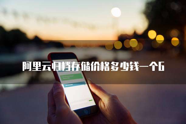 阿里云归档存储价格多少钱一个G
