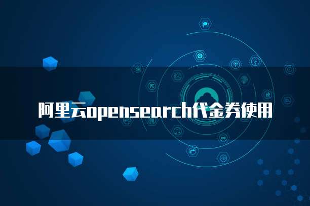 阿里云opensearch代金券使用
