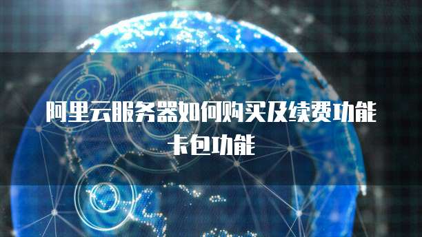 阿里云服务器如何购买及续费功能卡包功能