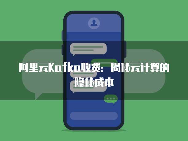 阿里云Kafka收费：揭秘云计算的隐秘成本