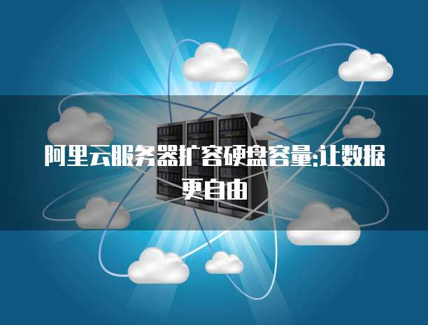 阿里云服务器扩容硬盘容量:让数据更自由