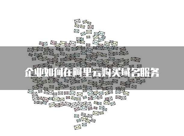 企业如何在阿里云购买域名服务