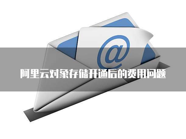阿里云对象存储开通后的费用问题