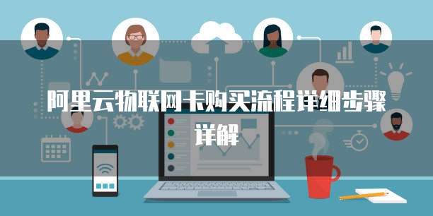 阿里云物联网卡购买流程详细步骤详解
