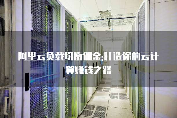阿里云负载均衡佣金:打造你的云计算赚钱之路