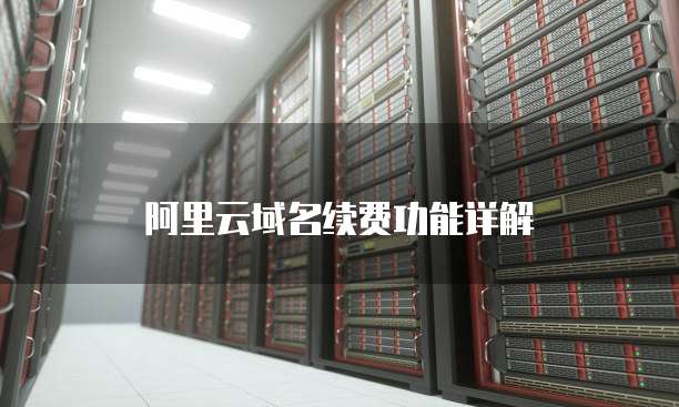 阿里云域名续费功能详解