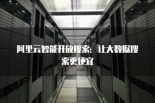 阿里云智能开放搜索：让大数据搜索更便宜