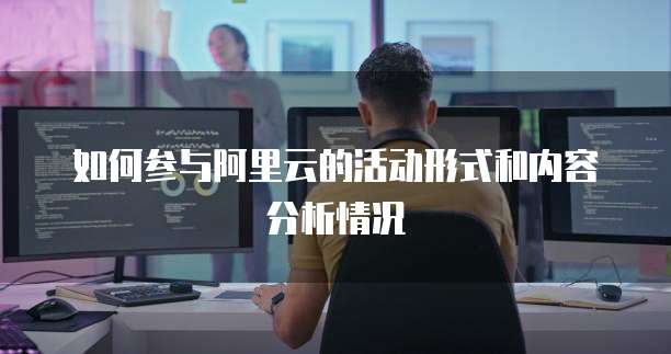 如何参与阿里云的活动形式和内容分析情况