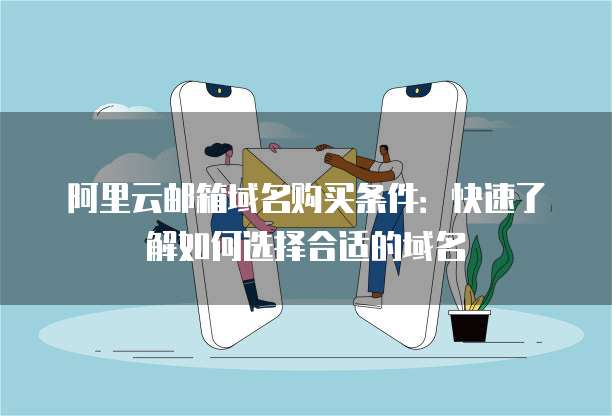 阿里云邮箱域名购买条件:快速了解如何选择合适的域名