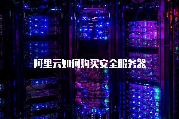 阿里云如何购买安全服务器
