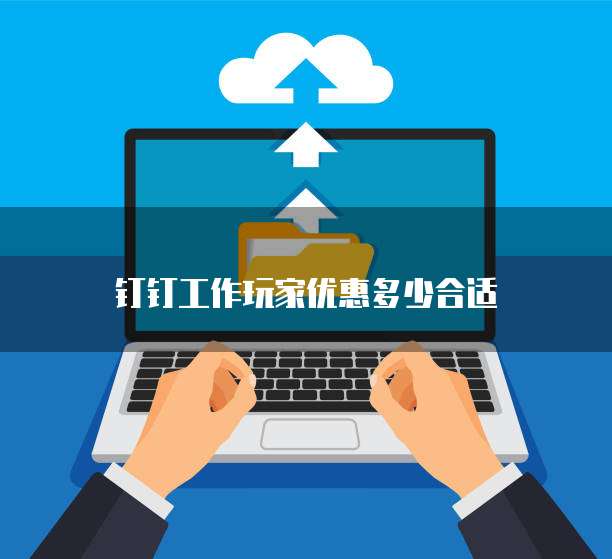 钉钉工作玩家优惠多少合适