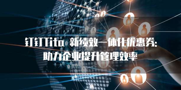 钉钉Tita 新绩效一体化优惠券: 助力企业提升管理效率
