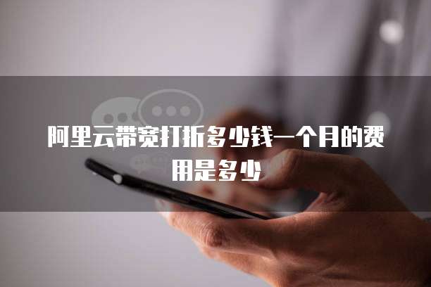 阿里云带宽打折多少钱一个月的费用是多少